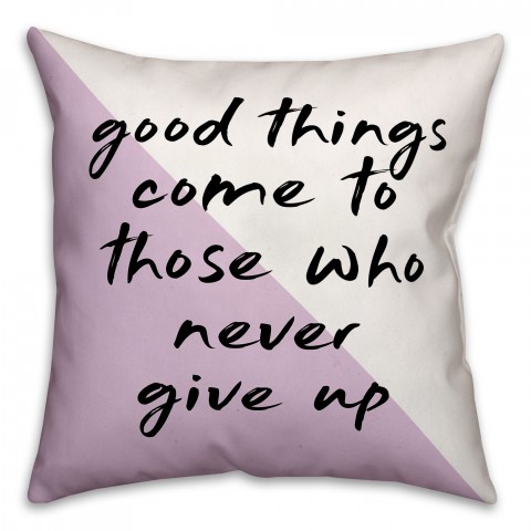 Good Things Come To Those Who Never Give Up 18x18 Spun Poly Pillow