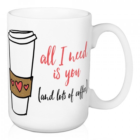 All I Need Is You & Coffee 15 oz Mug
