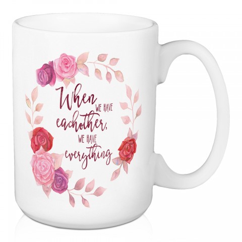 We Have Each Other We Have Everything 15 oz Mug