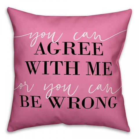 You Can Agree with Me or You Can Be Wrong 18x18 Spun Poly Pillow