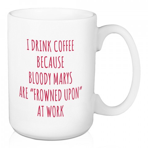 Bloody Marys are Frowned Upon at Work 15 oz Mug