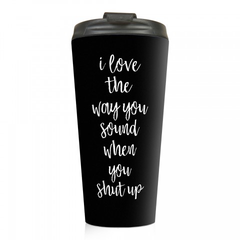 I Love it When You Shut Up 15 oz Travel Mug