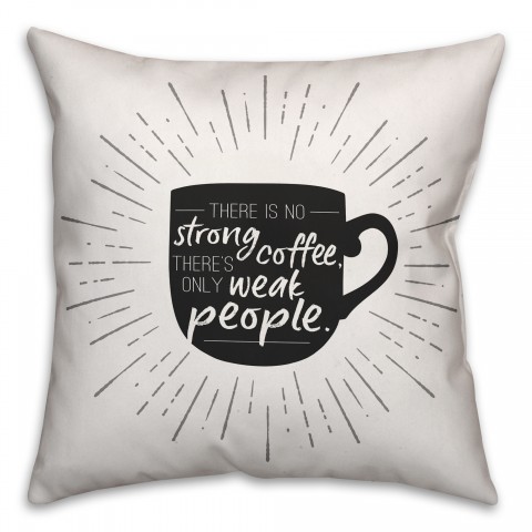 There Is No Strong Coffee There Is Only Weak People 18x18 Spun Poly Pillow