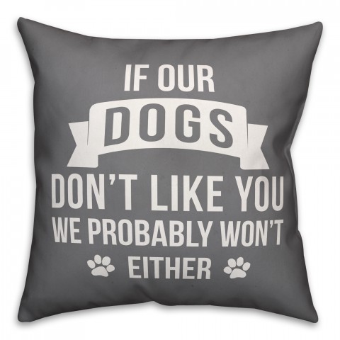 If Our Dogs Don't Like You We Probably Won't Either 18x18 Poly Twill Pillow