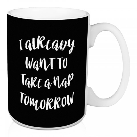 I Already Want To Take A Nap Tomorrow 15 oz Mug