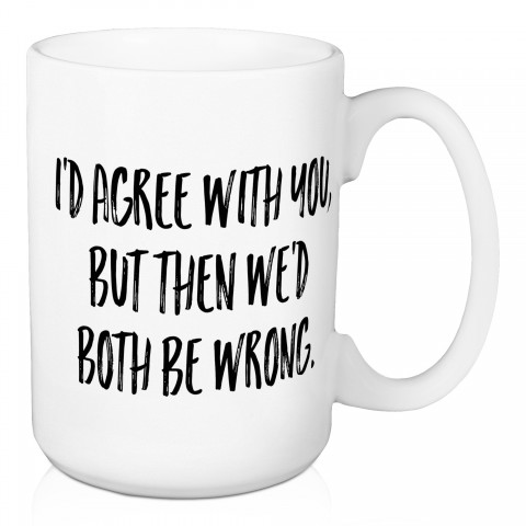 I’d Agree With You 15 oz Mug