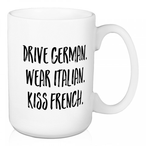 Drive German. Wear Italian. Kiss French. 15 oz Mug