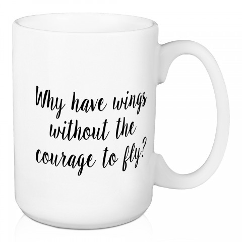 Why Have Wings Without The Courage To Fly? 15 oz Mug