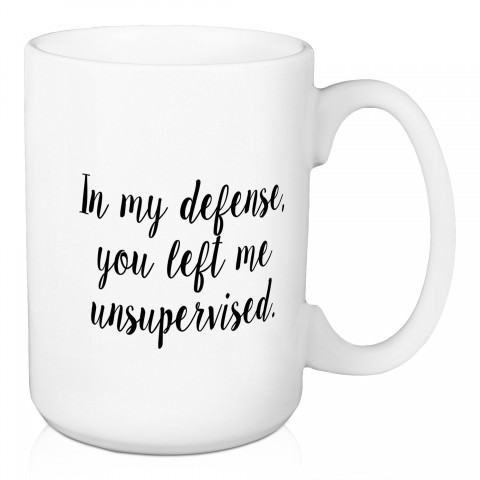 In My Defense, You Left Me Unsupervised 15 oz Mug
