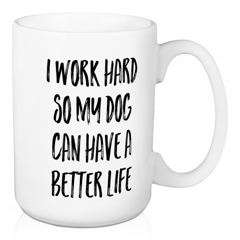 I Work Hard So My Dog Can Have A Better Life 15 oz Mug
