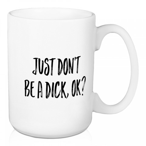 Just Don't Be A Dick, Okay? 15 oz Mug