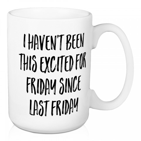 I Haven't Been This Excited For Friday Since Last Friday 15 oz Mug