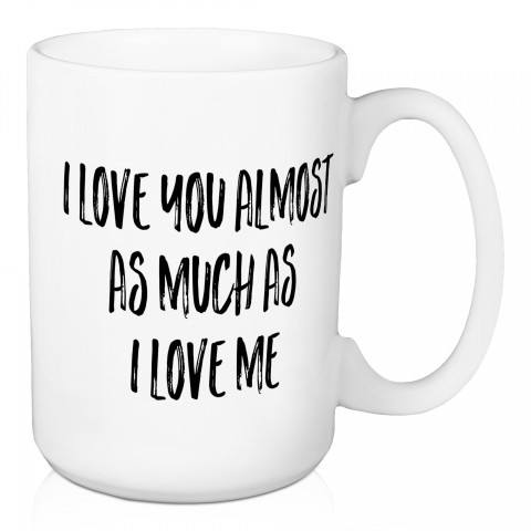 I Love You Almost As Much As You Love Me 15 oz Mug