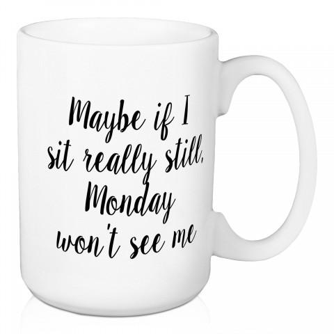 Maybe If I Sit Really Still Monday Won't See Me 15 oz Mug