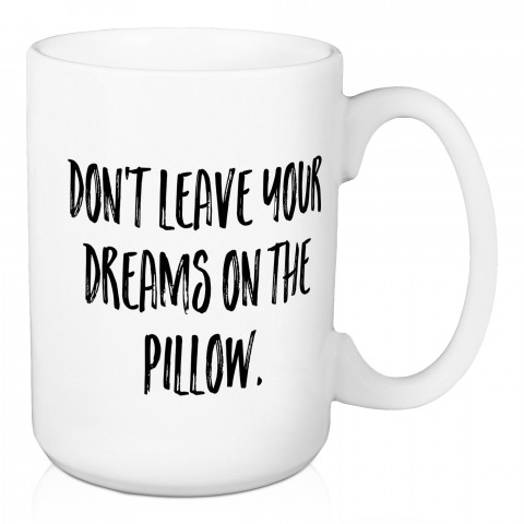 Don't Leave Your Dreams On The Pillow 15 oz Mug