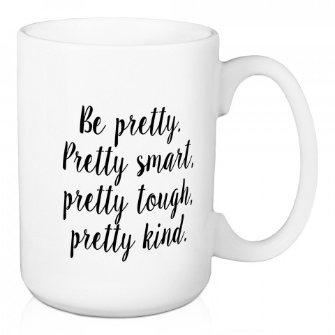 Be Pretty. Pretty Smart. Pretty Tough. Pretty Kind. 15 oz Mug