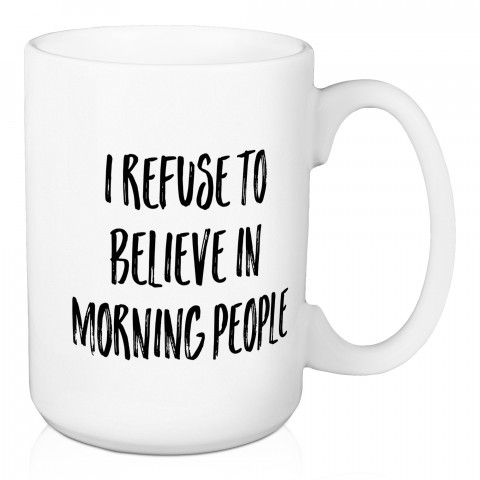 I Refuse To Believe In Morning People 15 oz Mug
