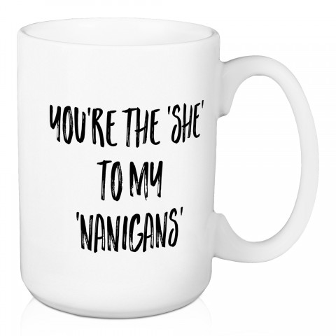 You're The She To My Nanigans 15 oz Mug