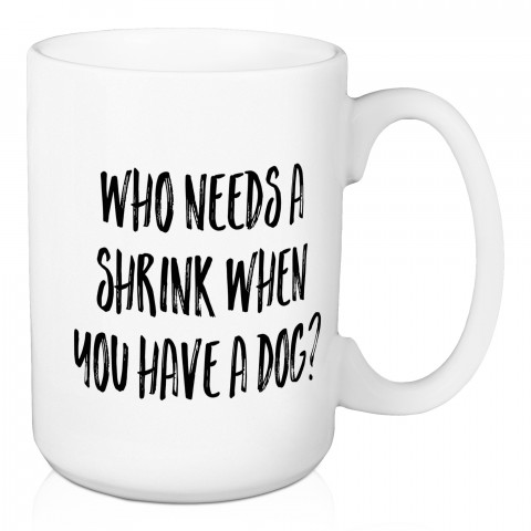 Who Needs A Shrink When You Have A Dog 15 oz Mug