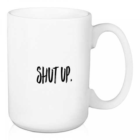 Shut Up 15 oz Mug