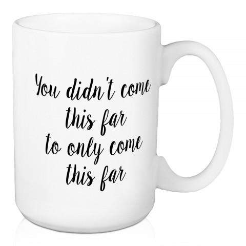 You Didn't Come This Far Only To Come This Far 15 oz Mug