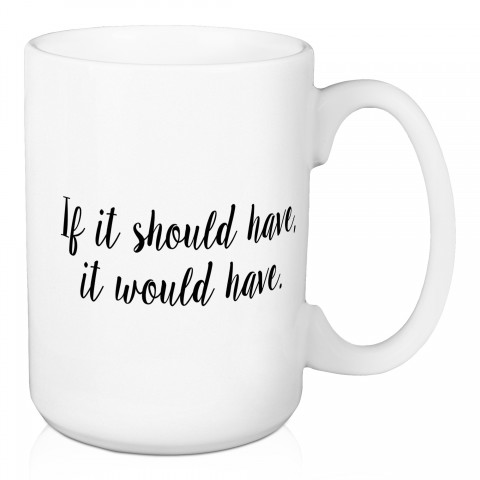 If It Should Have, It Would Have 15 oz Mug