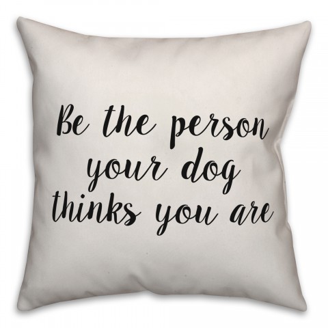 Be The Person Your Dog Things You Are Pillow