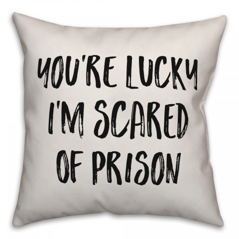 You're Lucky I'm Scared Of Prison Pillow