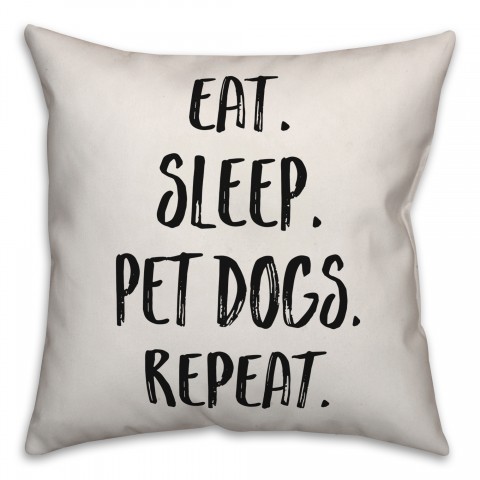 Eat. Sleep. Pet Dogs. Repeat. Pillow