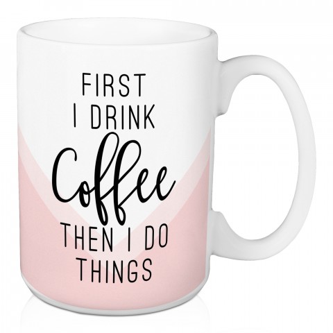 First I Drink Coffee Then I Do Things 15 oz Mug