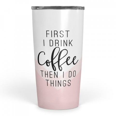 First I Drink Coffee Then I Do Things 20 oz Tumbler