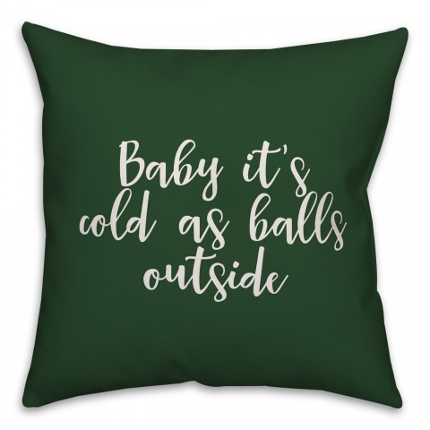 Baby It's Cold As Balls Outside in Dark Green 18x18 Spun Poly Pillow
