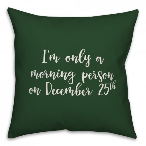 I'm Only A Morning Person On December 25 in Dark Green 18x18 Spun Poly Pillow