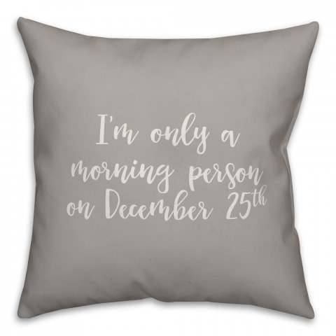 I'm Only A Morning Person On December 25 in Gray 18x18 Spun Poly Pillow