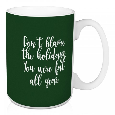Don’t Blame The Holidays You Were Fat All Year in Dark Green 15 oz Mug