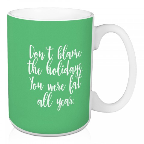 Don’t Blame The Holidays You Were Fat All Year in Light Green 15 oz Mug
