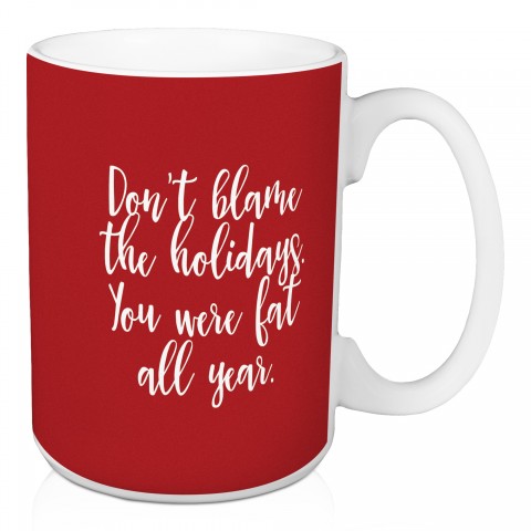Don’t Blame The Holidays You Were Fat All Year in Red 15 oz Mug