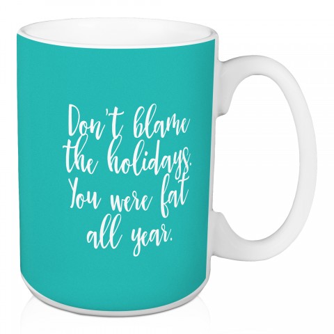 Don’t Blame The Holidays You Were Fat All Year in Teal 15 oz Mug