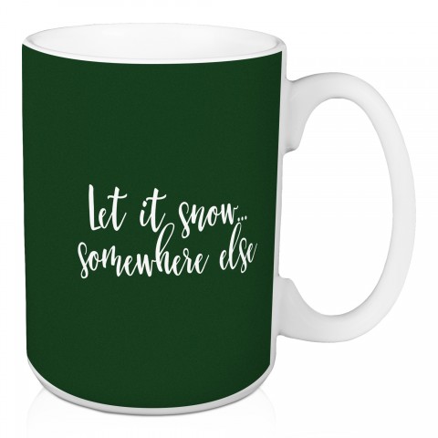 Let It Snow Somewhere Else in Dark Green 15 oz Mug