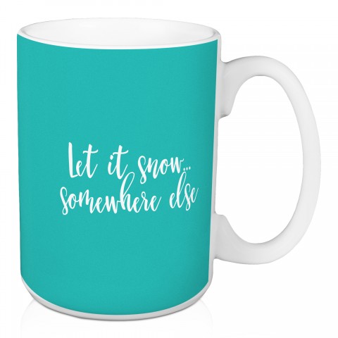 Let It Snow Somewhere Else in Teal 15 oz Mug