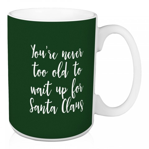 You're Never Too Old To Wait Up For Santa Claus in Dark Green 15 oz Mug