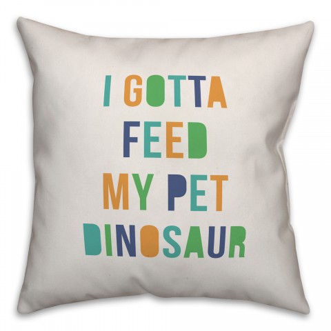 I Gotta Feed My Pet Dinosaur 16x16 Spun Poly Pillow