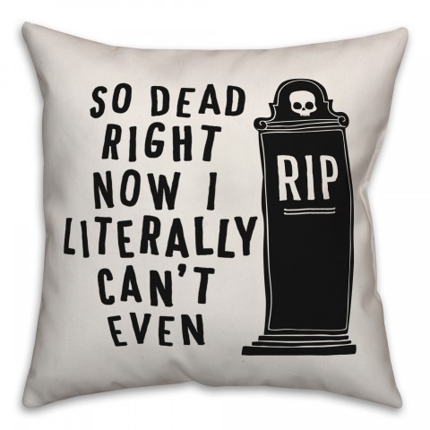 So Dead Right Now I Literally Can't Even Pillow