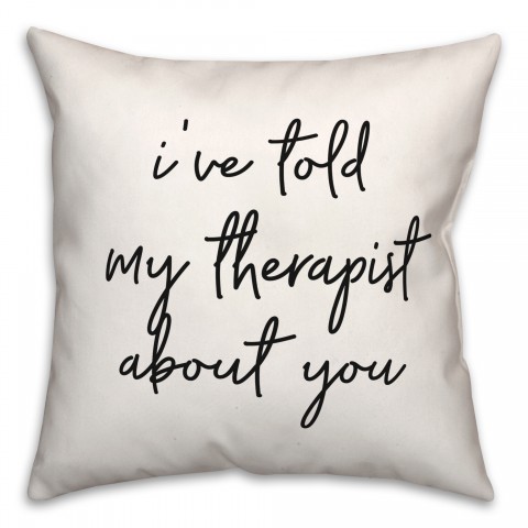 Told My Therapist  18x18 Spun Poly Pillow