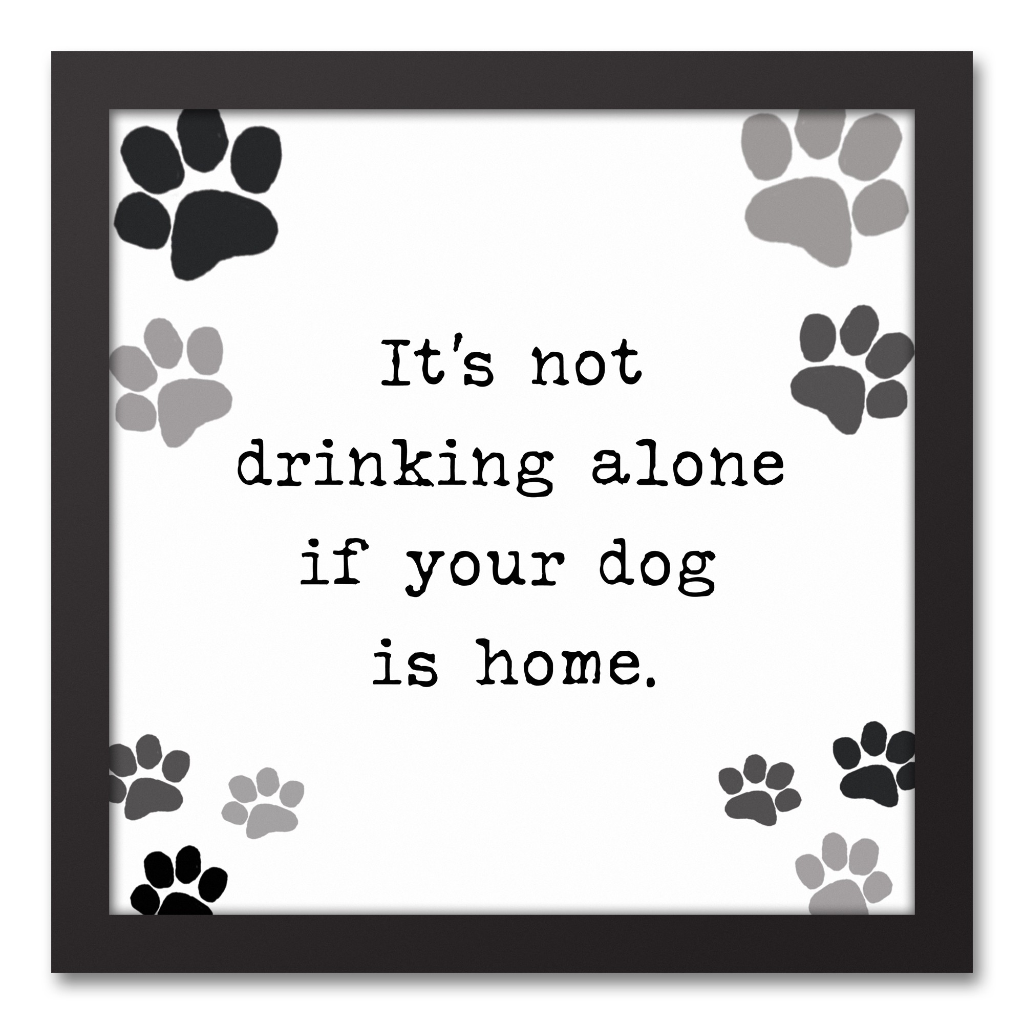 It's Not Drinking Alone If Your Dog Is Home 12x12 Black Framed Canvas