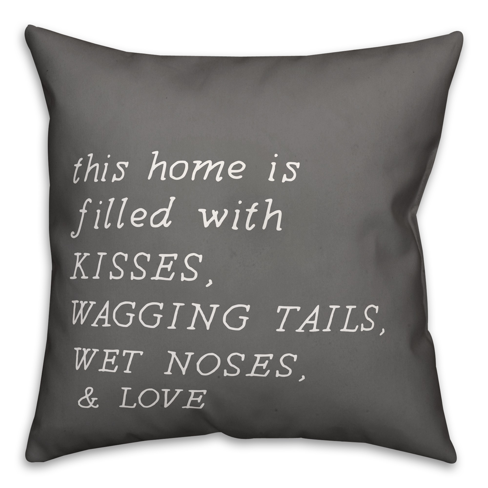 Home Filled with Kisses, Wagging Tails, Wet Noses and Love 18x18 Spun Poly Pillow