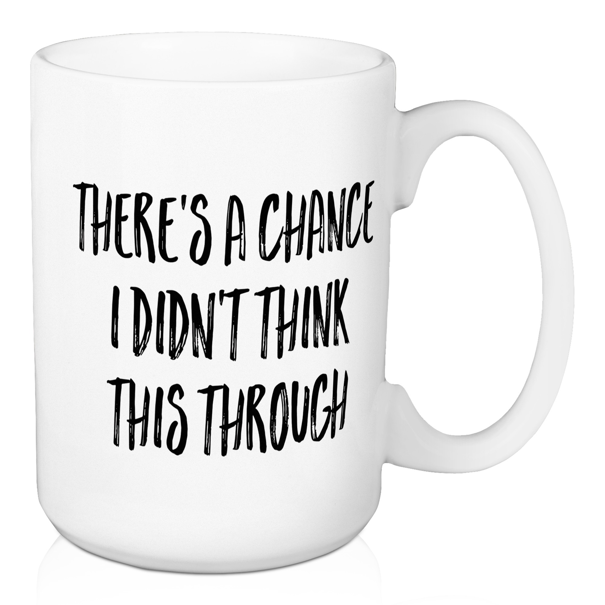 There's A Chance I Didn't Think This Through 15 oz Mug