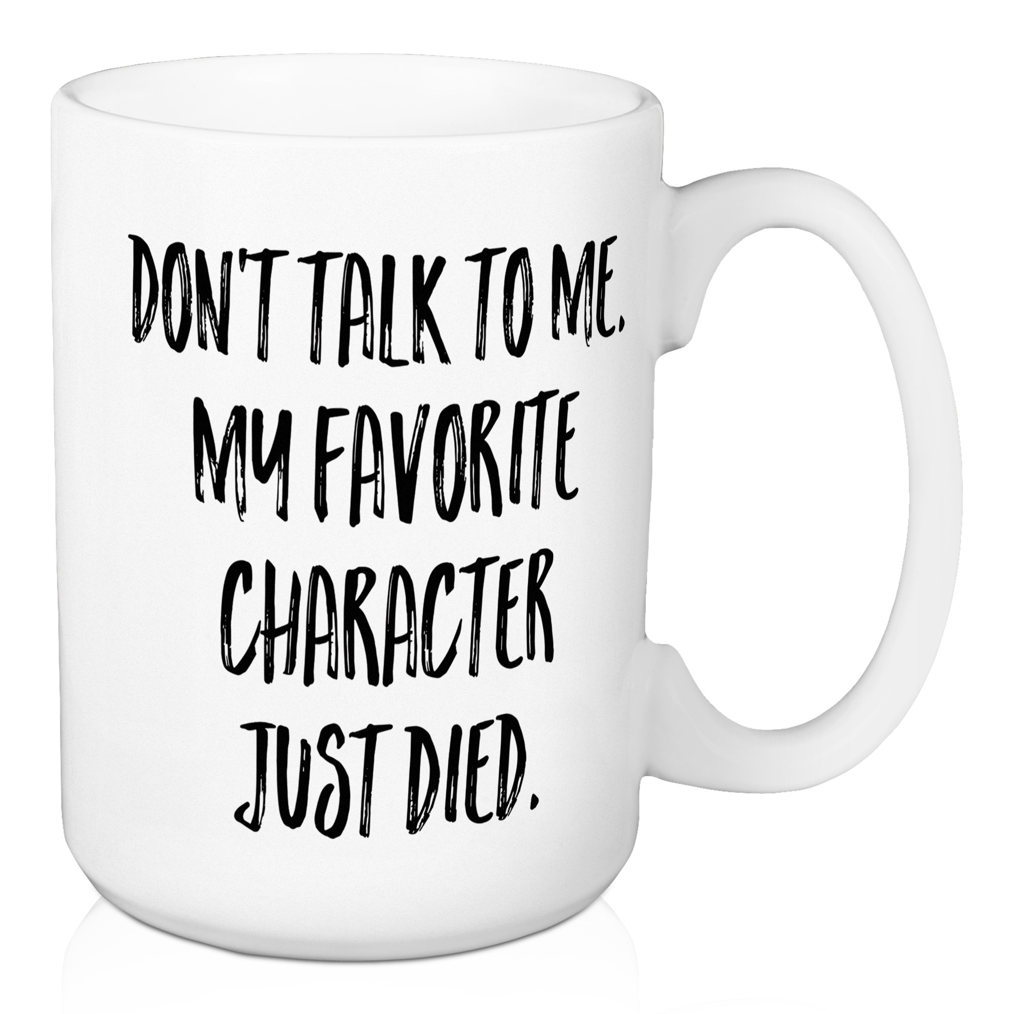 Don't Talk To Me. My Favorite Character Just Died. 15 oz Mug
