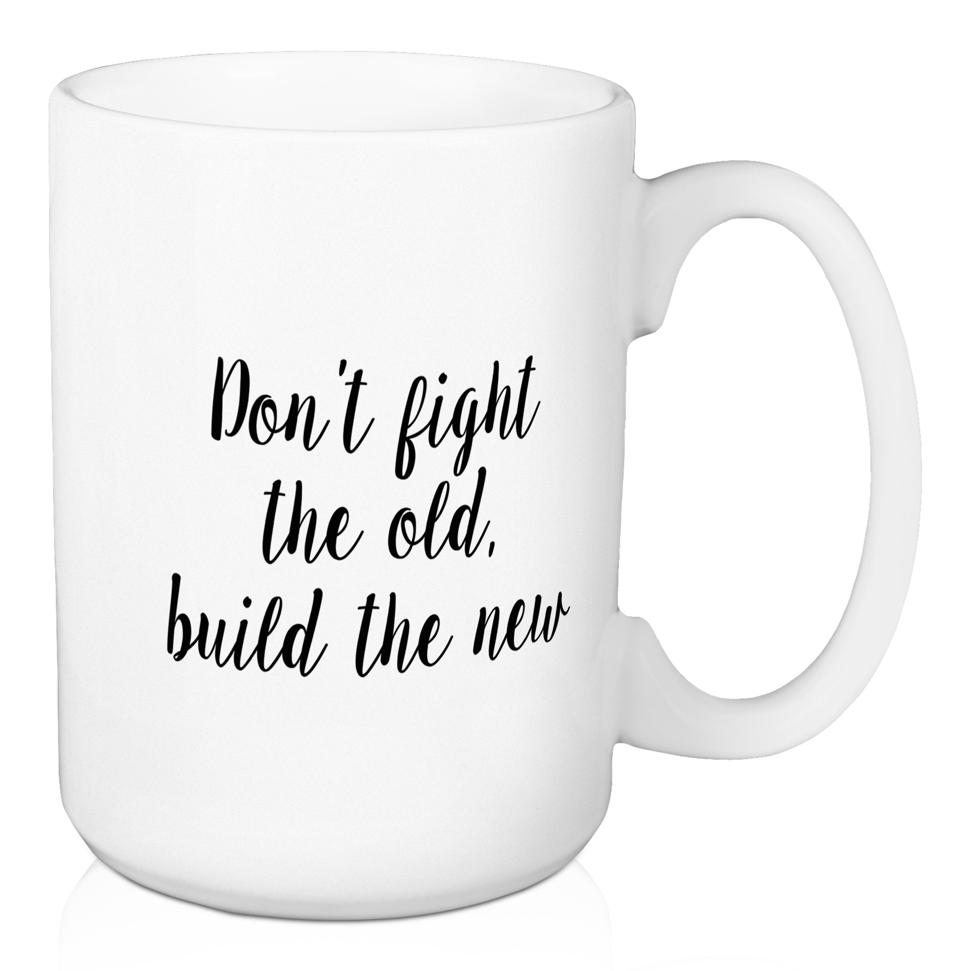 Don't Fight The Old, Build The New 15 oz Mug