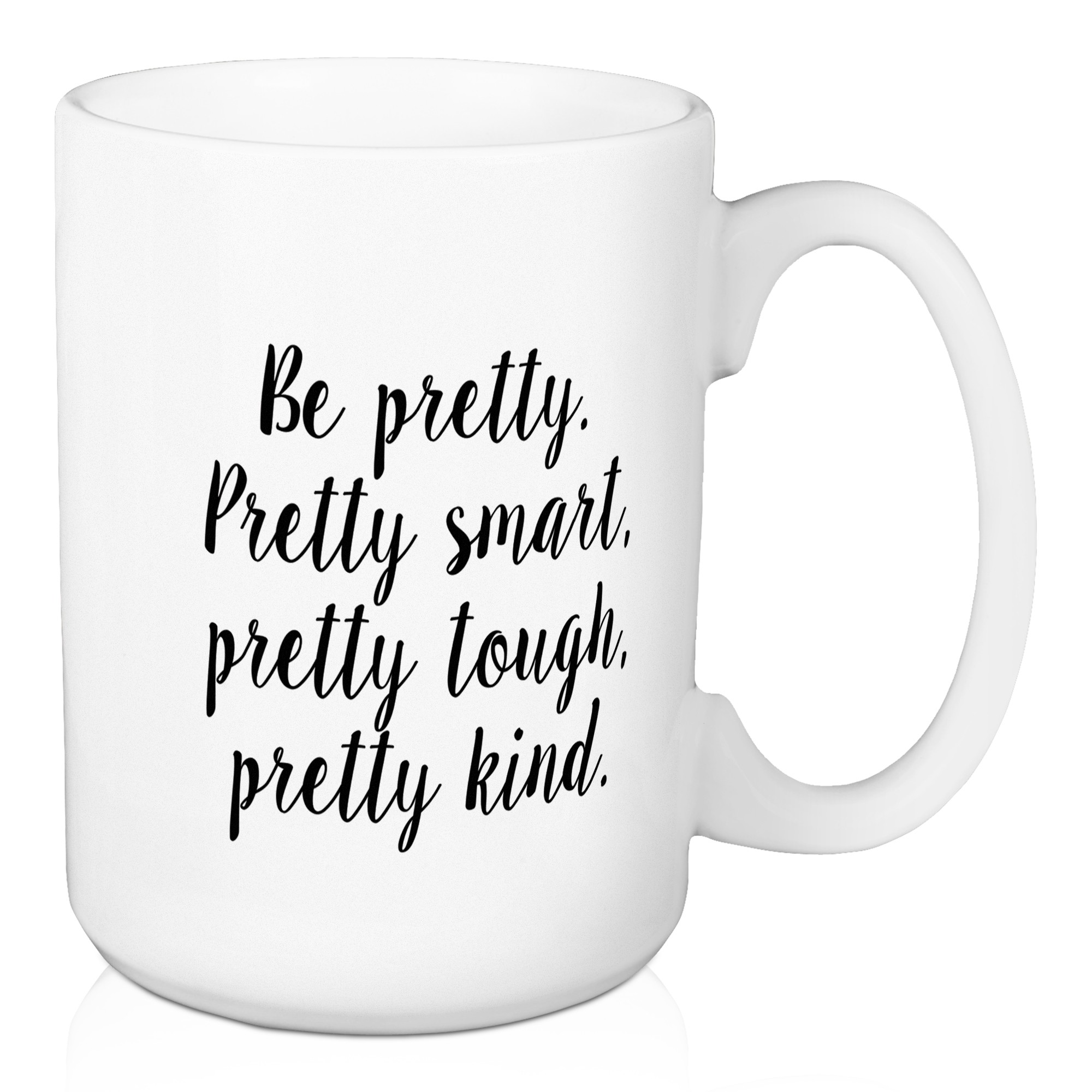 Be Pretty. Pretty Smart. Pretty Tough. Pretty Kind. 15 oz Mug